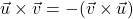 \[\vec{u} \times \vec{v} = -(\vec{v} \times \vec{u})\]