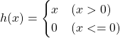 h(x) = \begin{cases} x & (x > 0) \\ 0 & (x <= 0) \end{cases}