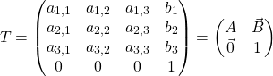 \[T =  \begin{pmatrix} a_{1,1} & a_{1,2} & a_{1,3} & b_1\\ a_{2,1} & a_{2,2} & a_{2,3} & b_2\\ a_{3,1} & a_{3,2} & a_{3,3} & b_3\\ 0 & 0 & 0 & 1 \end{pmatrix} = \begin{pmatrix} A & \vec{B} \\ \vec{0} & 1 \end{pmatrix}\]