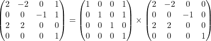 \[\begin{pmatrix} 2 & -2 & 0 & 1 \\  0 & 0 & -1 & 1 \\ 2 & 2 & 0 & 0 \\ 0 & 0 & 0 & 1 \end{pmatrix} = \begin{pmatrix} 1 & 0 & 0 & 1 \\  0 & 1 & 0 & 1 \\ 0 & 0 & 1 & 0 \\ 0 & 0 & 0 & 1 \end{pmatrix}  \times \begin{pmatrix} 2 & -2 & 0 & 0 \\  0 & 0 & -1 & 0 \\ 2 & 2 & 0 & 0 \\ 0 & 0 & 0 & 1 \end{pmatrix}\]