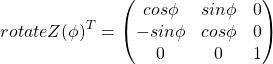 \[rotateZ(\phi)^{T} =  \begin{pmatrix} cos\phi & sin\phi & 0 \\ -sin\phi & cos\phi & 0 \\ 0 & 0 & 1 \end{pmatrix}\]