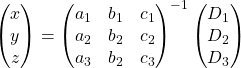 \[\begin{pmatrix} x \\ y \\ z \end{pmatrix} =  \begin{pmatrix} a_1 & b_1 & c_1 \\ a_2 & b_2 & c_2 \\ a_3 & b_2 & c_3 \end{pmatrix} ^{-1} \begin{pmatrix} D_1 \\ D_2 \\ D_3 \end{pmatrix}\]