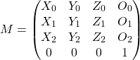 \[M = \begin{pmatrix} X_0 & Y_0 & Z_0 & O_0 \\ X_1 & Y_1 & Z_1 & O_1 \\ X_2 & Y_2 & Z_2 & O_2 \\ 0 & 0 & 0 & 1 \end{pmatrix}\]