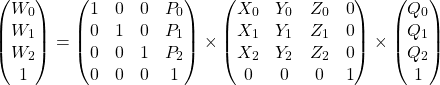 \[\begin{pmatrix} W_0 \\ W_1 \\ W_2 \\ 1 \end{pmatrix} = \begin{pmatrix} 1 & 0 & 0 & P_0 \\ 0 & 1 & 0 & P_1 \\ 0 & 0 & 1 & P_2 \\ 0 & 0 & 0 & 1 \end{pmatrix} \times \begin{pmatrix} X_0 & Y_0 & Z_0 & 0 \\ X_1 & Y_1 & Z_1 & 0 \\ X_2 & Y_2 & Z_2 & 0 \\ 0 & 0 & 0 & 1 \end{pmatrix} \times \begin{pmatrix} Q_0 \\ Q_1 \\ Q_2 \\ 1 \end{pmatrix}\]