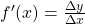 f'(x) = \frac{ \Delta y}{ \Delta x }