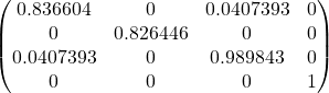 \[\begin{pmatrix} 0.836604 & 0 & 0.0407393 & 0\\ 0 & 0.826446 & 0 & 0\\ 0.0407393 & 0 & 0.989843 & 0\\ 0 & 0 & 0 & 1 \end{pmatrix}\]