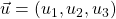 \vec{u} = (u_1, u_2, u_3)