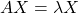 \[AX = \lambda X\]