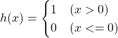 h(x) = \begin{cases} 1 & (x > 0) \\ 0 & (x <= 0) \end{cases}