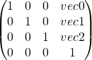 \[\begin{pmatrix} 1 & 0 & 0 & vec0 \\ 0 & 1 & 0 & vec1 \\ 0 & 0 & 1 & vec2 \\ 0 & 0 & 0 & 1 \end{pmatrix}\]