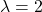 \lambda = 2