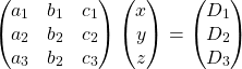 \[\begin{pmatrix} a_1 & b_1 & c_1 \\ a_2 & b_2 & c_2 \\ a_3 & b_2 & c_3 \end{pmatrix} \begin{pmatrix} x \\ y \\ z \end{pmatrix} = \begin{pmatrix} D_1 \\ D_2 \\ D_3 \end{pmatrix}\]