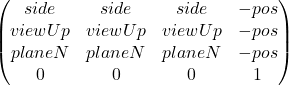 \[ \begin{pmatrix} side & side & side & -pos \\ viewUp & viewUp & viewUp & -pos \\ planeN & planeN & planeN & -pos \\ 0 & 0 & 0 & 1 \end{pmatrix}\]