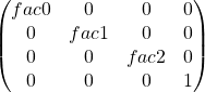 \[\begin{pmatrix} fac0 & 0 & 0 & 0 \\ 0 & fac1 & 0 & 0 \\ 0 & 0 & fac2 & 0 \\ 0 & 0 & 0 & 1 \end{pmatrix}\]