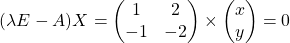 \[(\lambda E - A)X =  \begin{pmatrix} 1 & 2 \\ -1 & -2 \end{pmatrix} \times  \begin{pmatrix} x \\ y \end{pmatrix} = 0\]