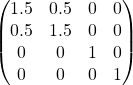 \[\begin{pmatrix} 1.5 & 0.5 & 0 & 0 \\ 0.5 & 1.5 & 0 & 0 \\ 0 & 0 & 1 & 0 \\ 0 & 0 & 0 & 1 \end{pmatrix}\]