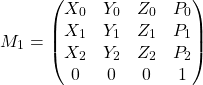 \[M_1 =  \begin{pmatrix} X_0 & Y_0 & Z_0 & P_0 \\ X_1 & Y_1 & Z_1 & P_1 \\ X_2 & Y_2 & Z_2 & P_2 \\ 0 & 0 & 0 & 1 \end{pmatrix}\]