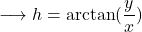 \[\longrightarrow h=\arctan(\frac{y}{x})\]