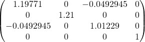 \[\begin{pmatrix} 1.19771 & 0 & -0.0492945 & 0 \\ 0 & 1.21 & 0 & 0 \\ -0.0492945 & 0 & 1.01229 & 0 \\ 0 & 0 & 0 & 1 \end{pmatrix}\]