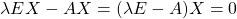 \[\lambda E X - A X = (\lambda E - A)X =0\]