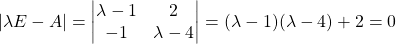 \[|\lambda E - A| =  \begin{vmatrix} \lambda - 1 & 2 \\ -1 & \lambda - 4 \end{vmatrix} = (\lambda - 1)(\lambda - 4) +2 = 0\]